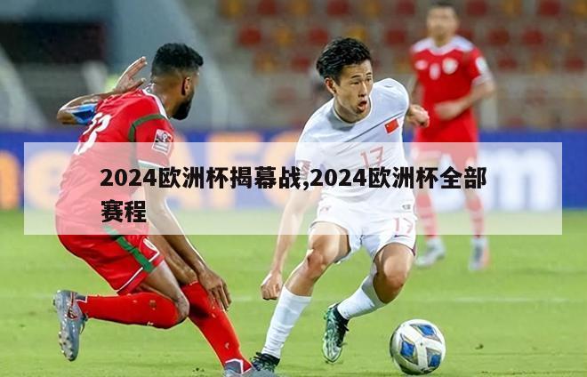 2024欧洲杯揭幕战,2024欧洲杯全部赛程