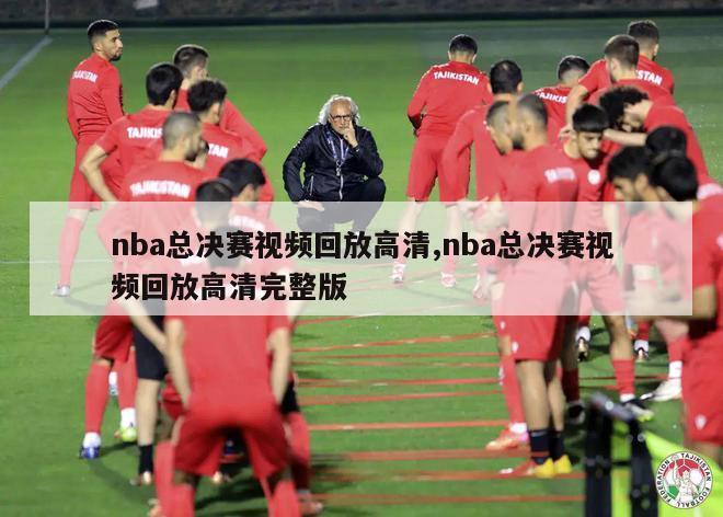 nba总决赛视频回放高清,nba总决赛视频回放高清完整版