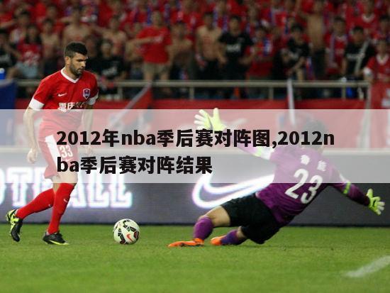 2012年nba季后赛对阵图,2012nba季后赛对阵结果