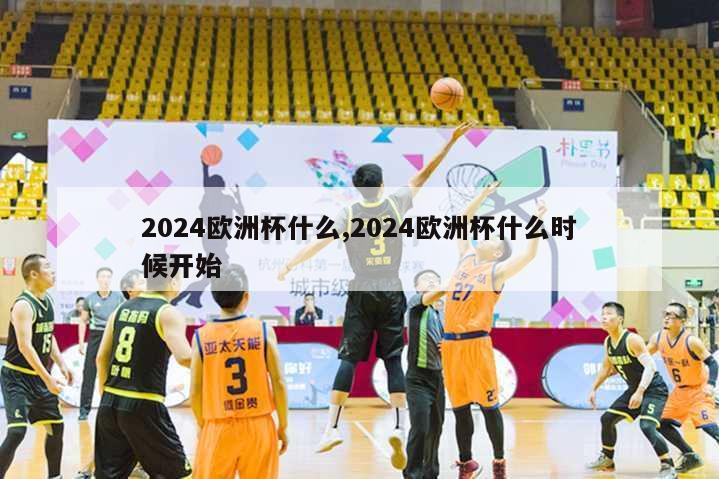 2024欧洲杯什么,2024欧洲杯什么时候开始