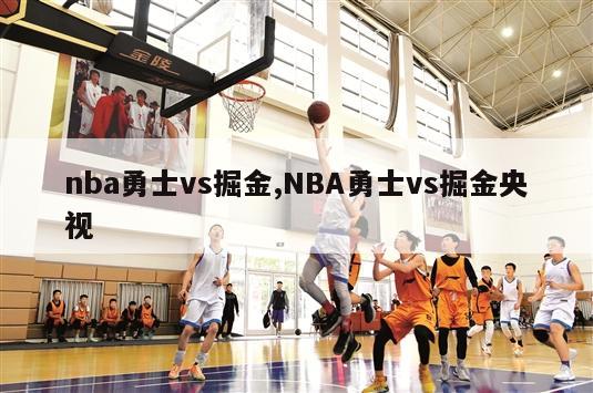 nba勇士vs掘金,NBA勇士vs掘金央视