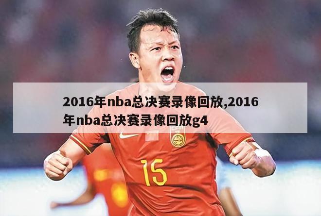 2016年nba总决赛录像回放,2016年nba总决赛录像回放g4