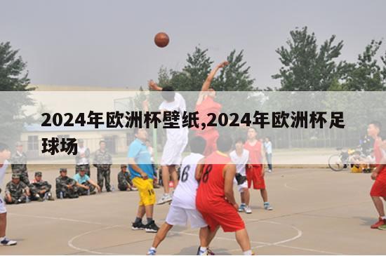 2024年欧洲杯壁纸,2024年欧洲杯足球场