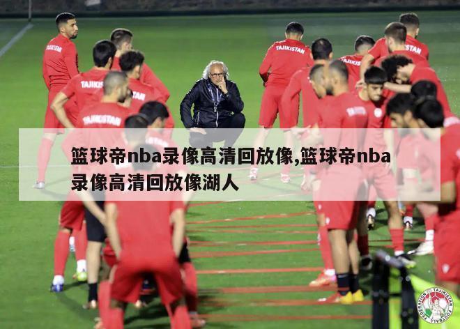 篮球帝nba录像高清回放像,篮球帝nba录像高清回放像湖人