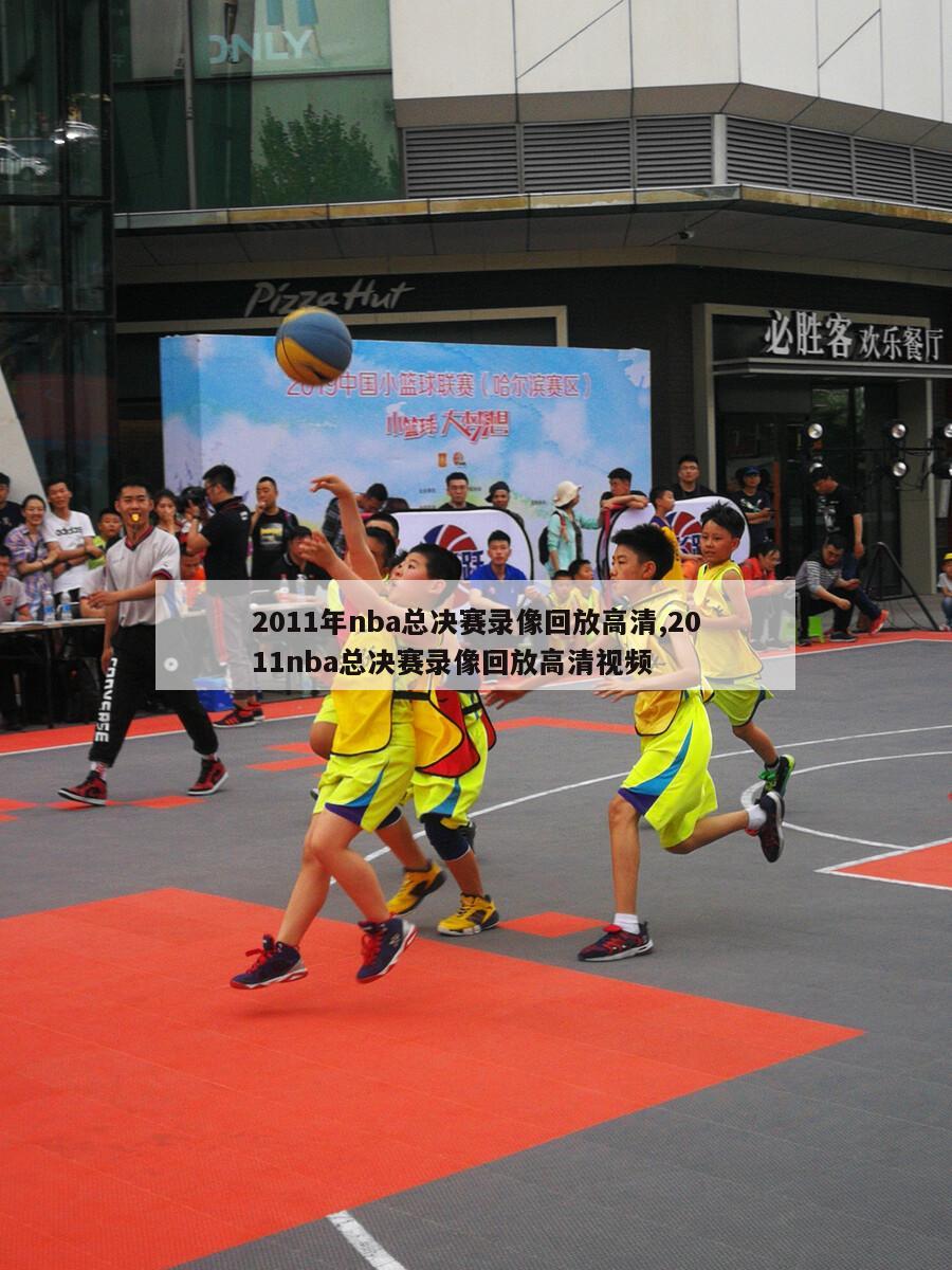 2011年nba总决赛录像回放高清,2011nba总决赛录像回放高清视频