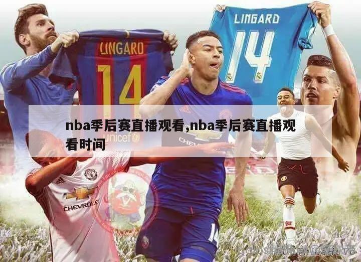 nba季后赛直播观看,nba季后赛直播观看时间