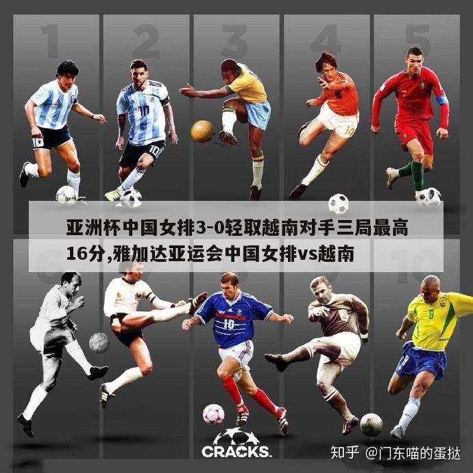 亚洲杯中国女排3-0轻取越南对手三局最高16分,雅加达亚运会中国女排vs越南