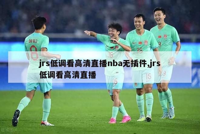 jrs低调看高清直播nba无插件,jrs低调看高清直播