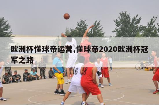 欧洲杯懂球帝运营,懂球帝2020欧洲杯冠军之路