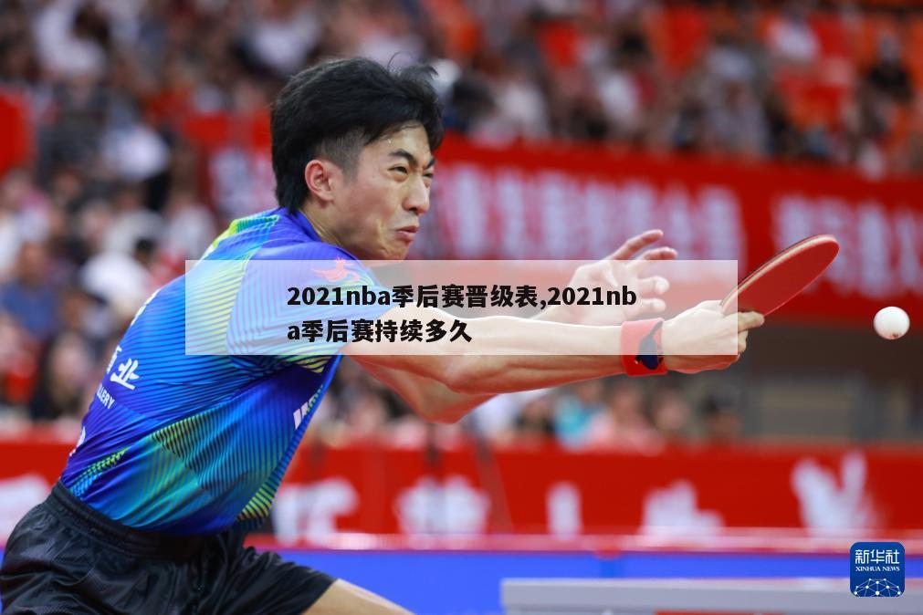 2021nba季后赛晋级表,2021nba季后赛持续多久