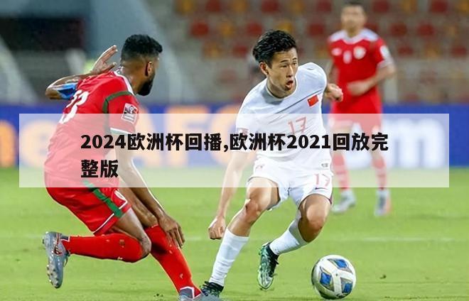 2024欧洲杯回播,欧洲杯2021回放完整版