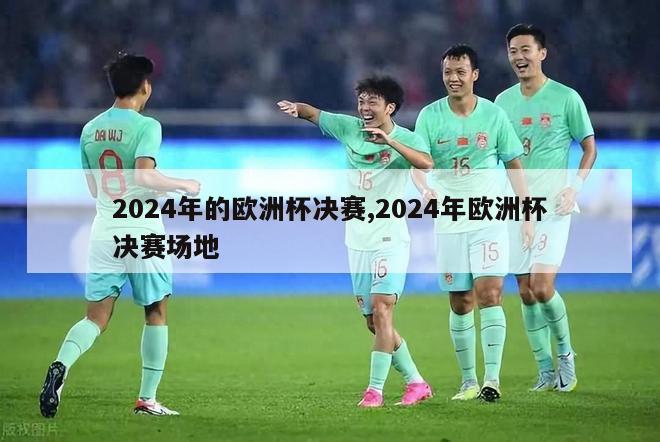 2024年的欧洲杯决赛,2024年欧洲杯决赛场地