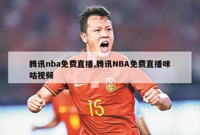 腾讯nba免费直播,腾讯NBA免费直播咪咕视频