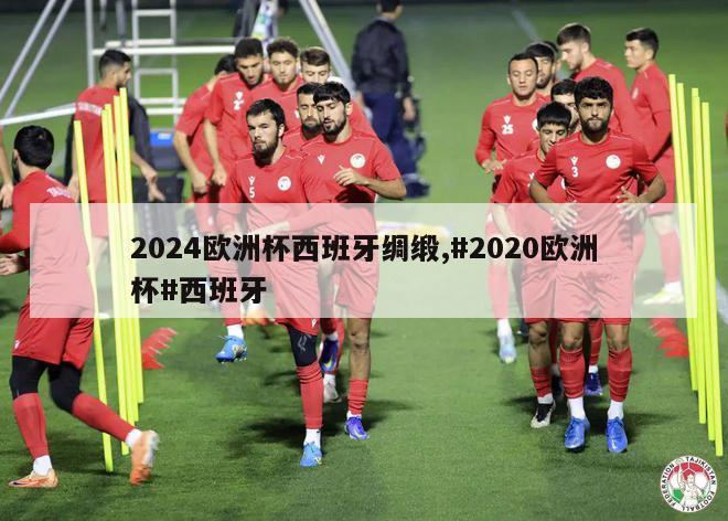 2024欧洲杯西班牙绸缎,#2020欧洲杯#西班牙