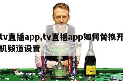 tv直播app,tv直播app如何替换开机频道设置