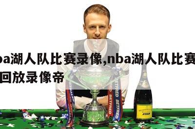 nba湖人队比赛录像,nba湖人队比赛录像回放录像帝