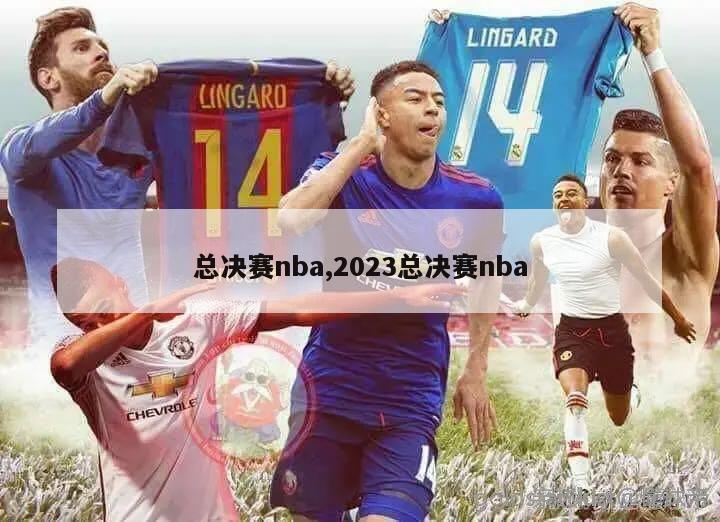 总决赛nba,2023总决赛nba