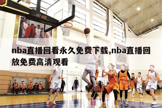 nba直播回看永久免费下载,nba直播回放免费高清观看