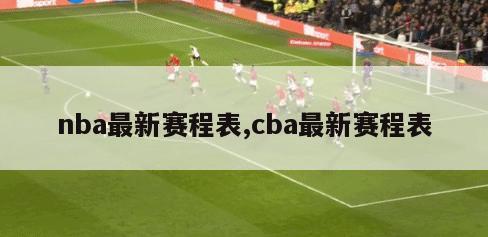 nba最新赛程表,cba最新赛程表