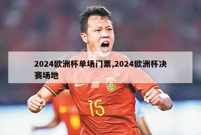 2024欧洲杯单场门票,2024欧洲杯决赛场地