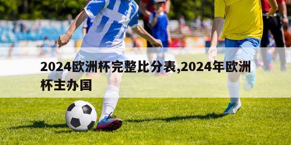 2024欧洲杯完整比分表,2024年欧洲杯主办国