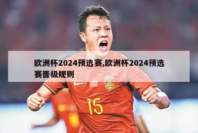 欧洲杯2024预选赛,欧洲杯2024预选赛晋级规则