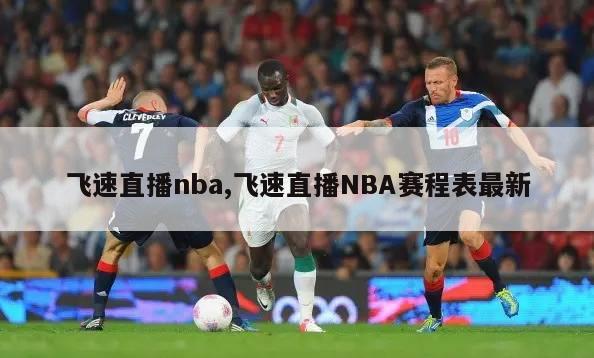 飞速直播nba,飞速直播NBA赛程表最新