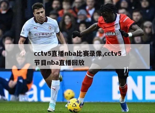 cctv5直播nba比赛录像,cctv5节目nba直播回放