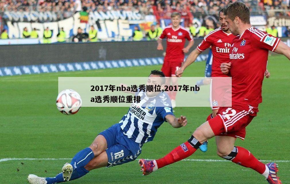 2017年nba选秀顺位,2017年nba选秀顺位重排