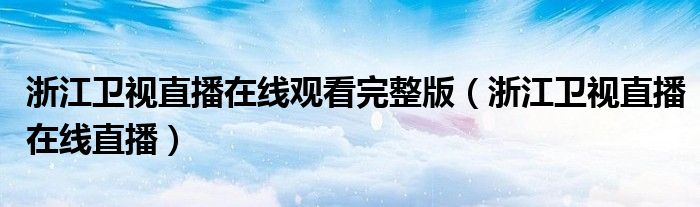 浙江卫视直播在线观看完整版（浙江卫视直播在线直播）