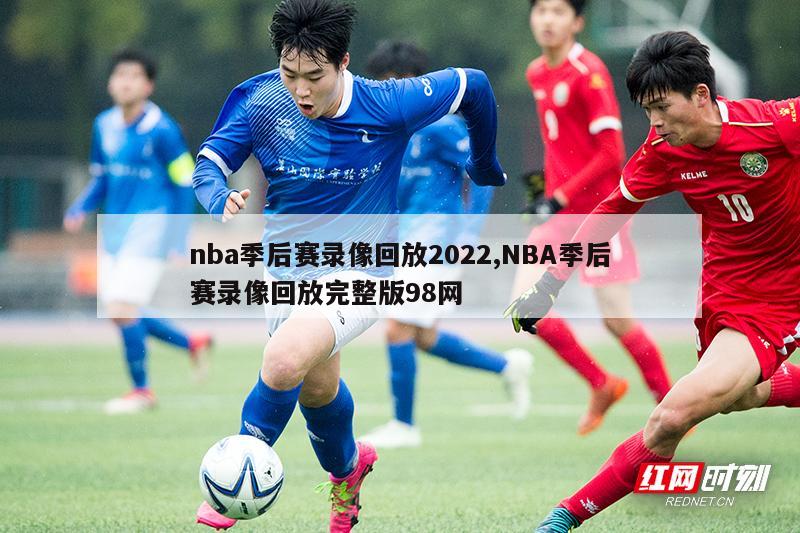 nba季后赛录像回放2022,NBA季后赛录像回放完整版98网