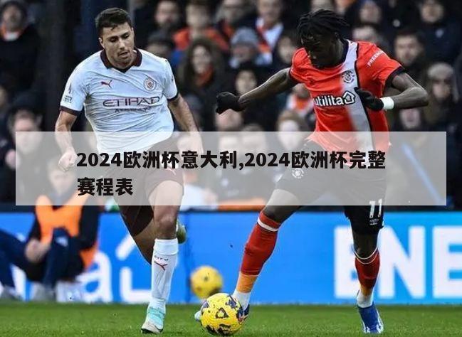 2024欧洲杯意大利,2024欧洲杯完整赛程表