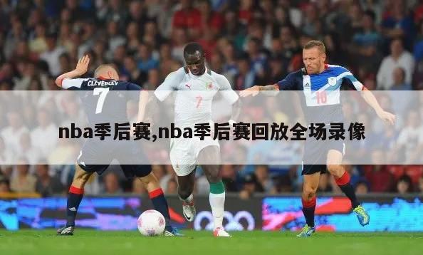 nba季后赛,nba季后赛回放全场录像