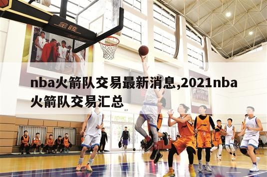 nba火箭队交易最新消息,2021nba火箭队交易汇总