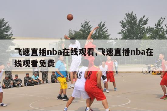 飞速直播nba在线观看,飞速直播nba在线观看免费