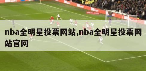 nba全明星投票网站,nba全明星投票网站官网