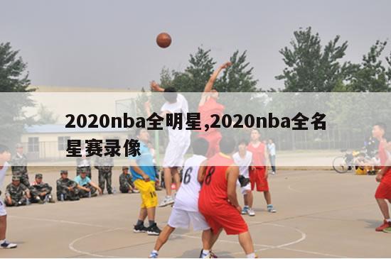 2020nba全明星,2020nba全名星赛录像