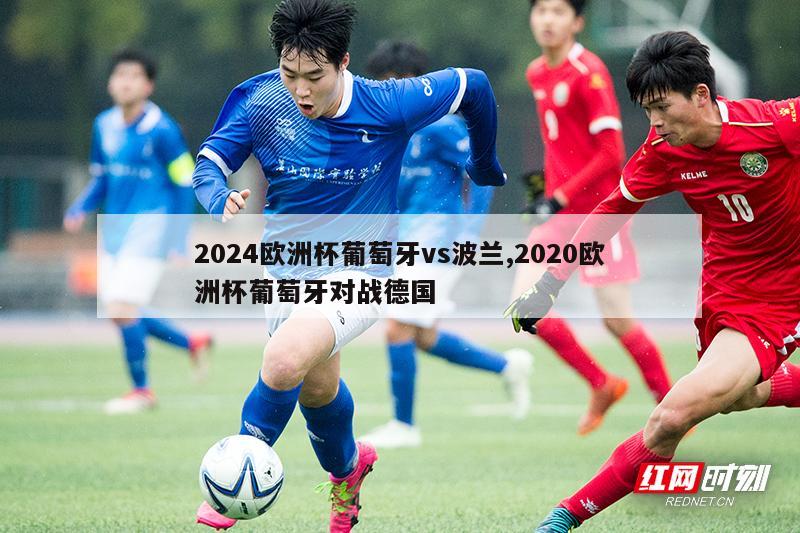 2024欧洲杯葡萄牙vs波兰,2020欧洲杯葡萄牙对战德国