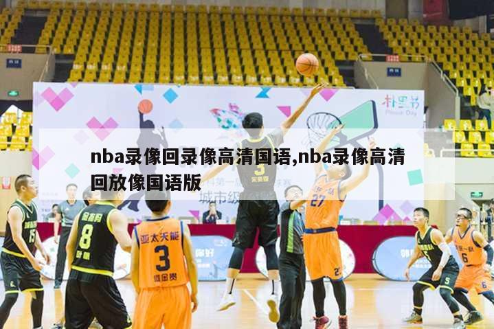 nba录像回录像高清国语,nba录像高清回放像国语版