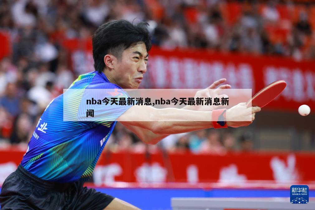 nba今天最新消息,nba今天最新消息新闻