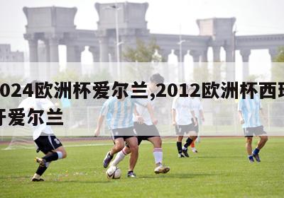 2024欧洲杯爱尔兰,2012欧洲杯西班牙爱尔兰