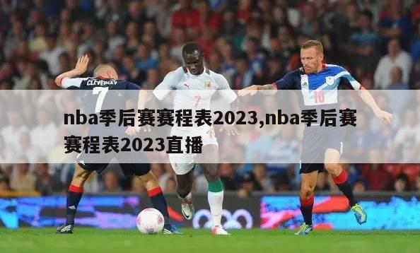 nba季后赛赛程表2023,nba季后赛赛程表2023直播