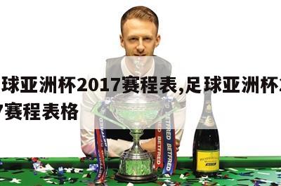 足球亚洲杯2017赛程表,足球亚洲杯2017赛程表格