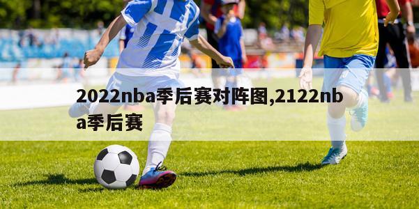 2022nba季后赛对阵图,2122nba季后赛