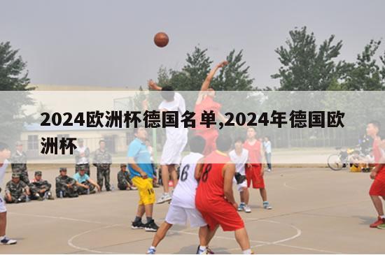 2024欧洲杯德国名单,2024年德国欧洲杯