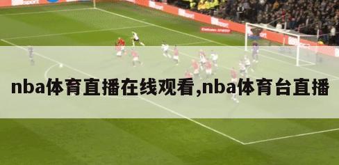 nba体育直播在线观看,nba体育台直播