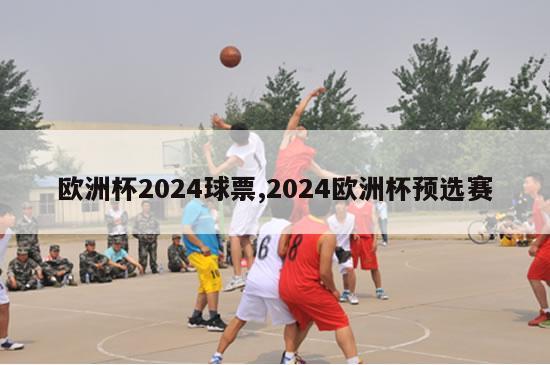 欧洲杯2024球票,2024欧洲杯预选赛