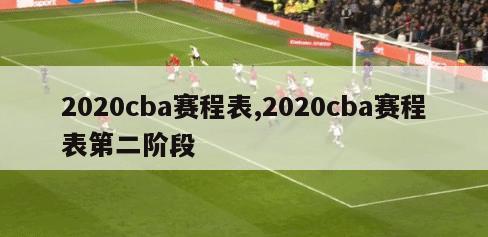 2020cba赛程表,2020cba赛程表第二阶段