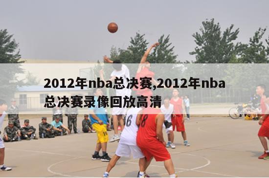 2012年nba总决赛,2012年nba总决赛录像回放高清