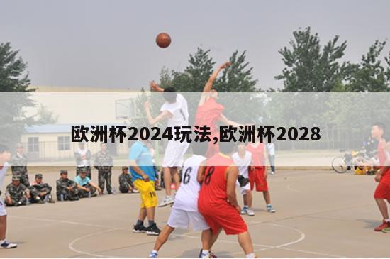 欧洲杯2024玩法,欧洲杯2028